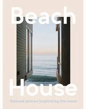 Beach House: Relaxed Spaces Inspired by the Coast